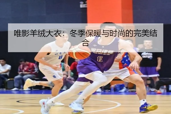 唯影羊绒大衣：冬季保暖与时尚的完美结合