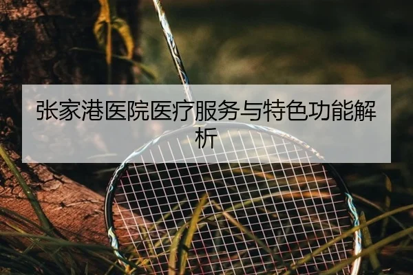 张家港医院医疗服务与特色功能解析