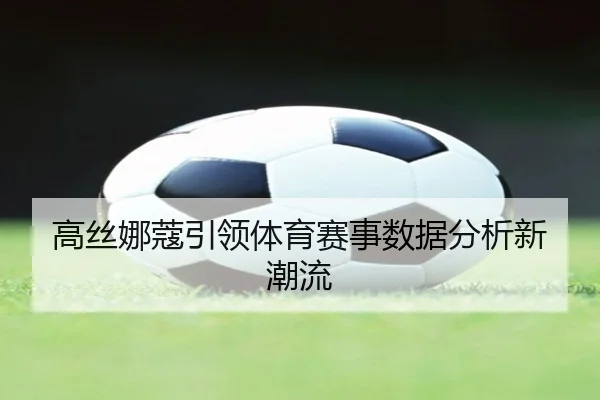 高丝娜蔻引领体育赛事数据分析新潮流